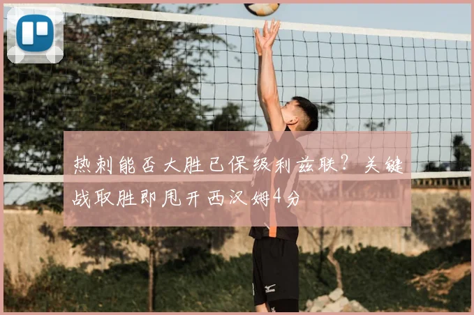 热刺能否大胜已保级利兹联？关键战取胜即甩开西汉姆4分
