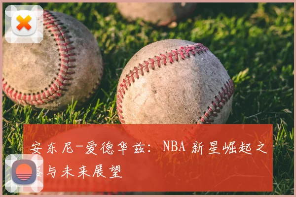 安东尼-爱德华兹:NBA 新星崛起之路与未来展望