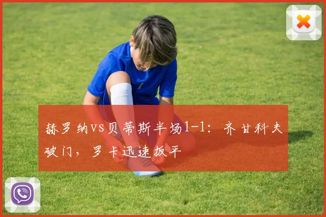 赫罗纳vs贝蒂斯半场1-1:齐甘科夫破门,罗卡迅速扳平